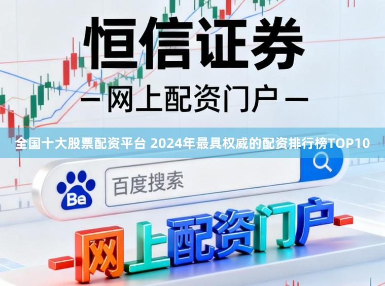 全国十大股票配资平台 2024年最具权威的配资排行榜TOP10