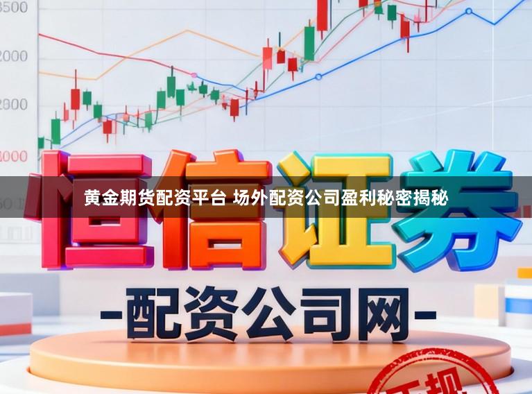 黄金期货配资平台 场外配资公司盈利秘密揭秘