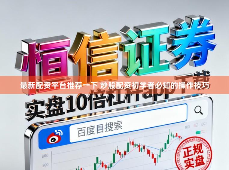 最新配资平台推荐一下 炒股配资初学者必知的操作技巧