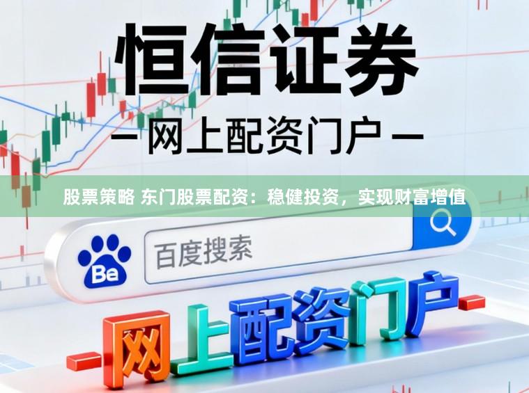 股票策略 东门股票配资：稳健投资，实现财富增值