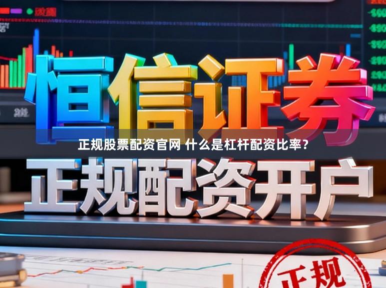 正规股票配资官网 什么是杠杆配资比率?