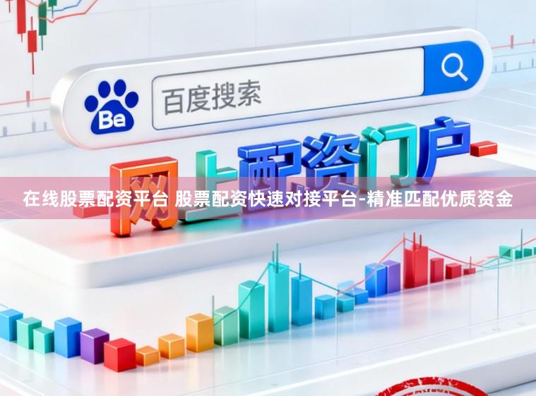 在线股票配资平台 股票配资快速对接平台-精准匹配优质资金