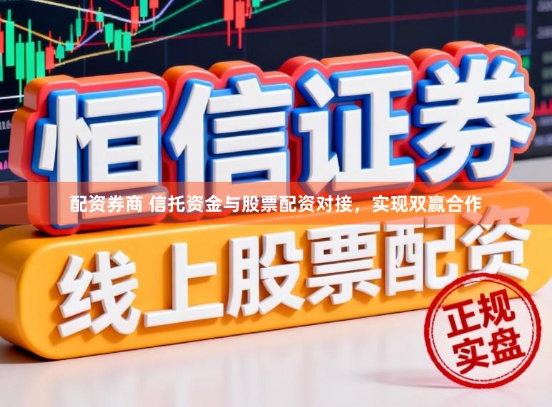 配资券商 信托资金与股票配资对接，实现双赢合作