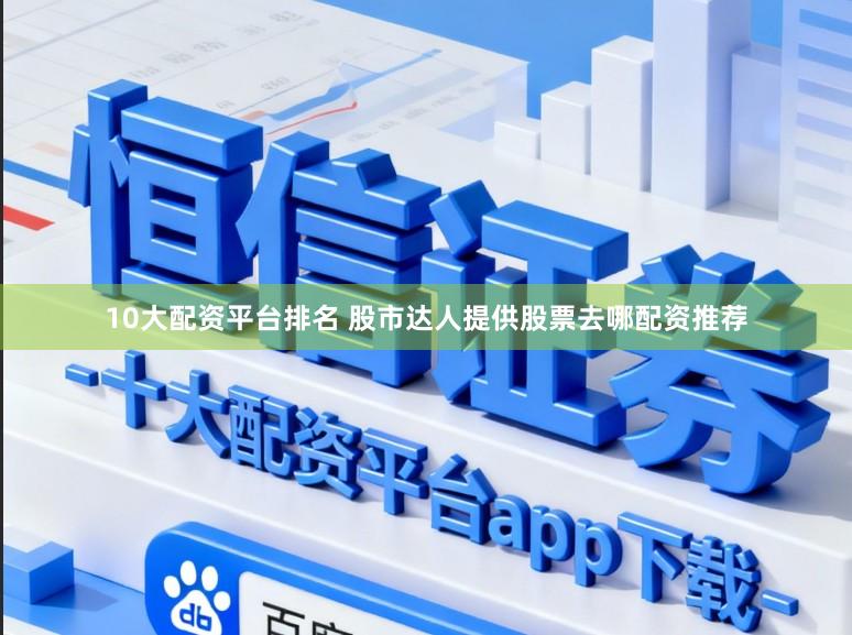 10大配资平台排名 股市达人提供股票去哪配资推荐