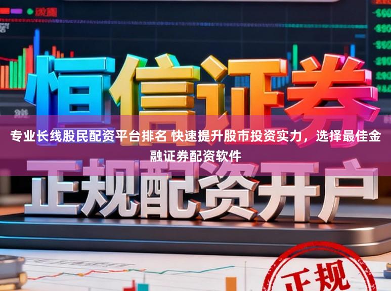专业长线股民配资平台排名 快速提升股市投资实力，选择最佳金融证券配资软件