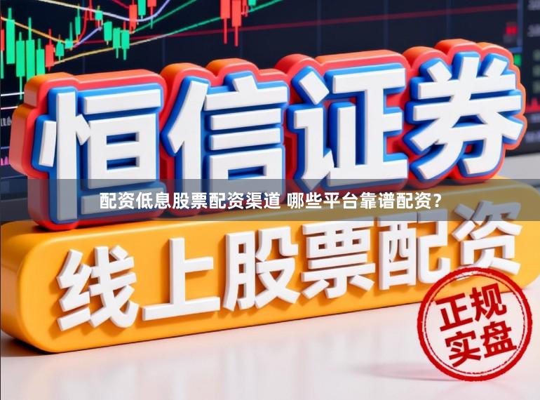 配资低息股票配资渠道 哪些平台靠谱配资？