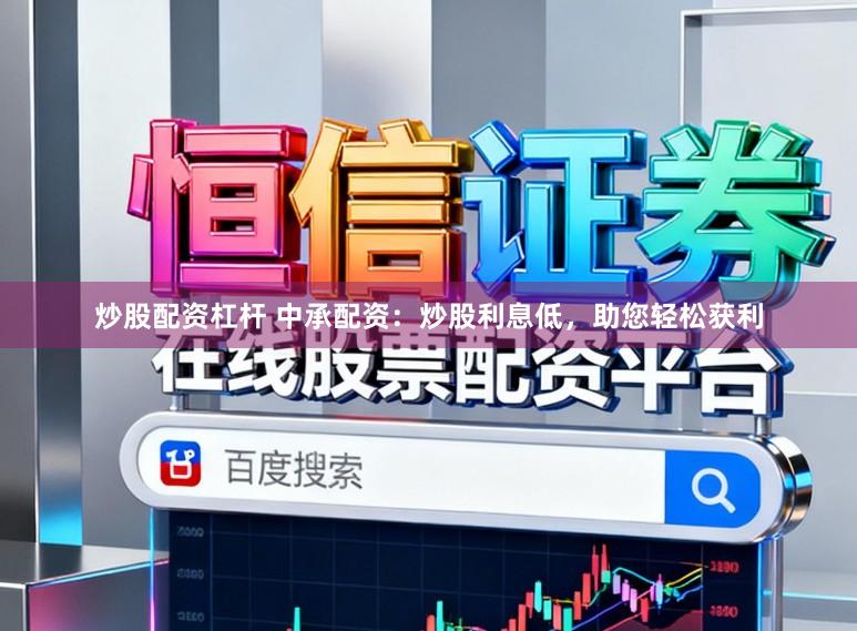 炒股配资杠杆 中承配资：炒股利息低，助您轻松获利