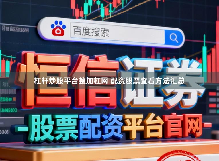 杠杆炒股平台搜加杠网 配资股票查看方法汇总