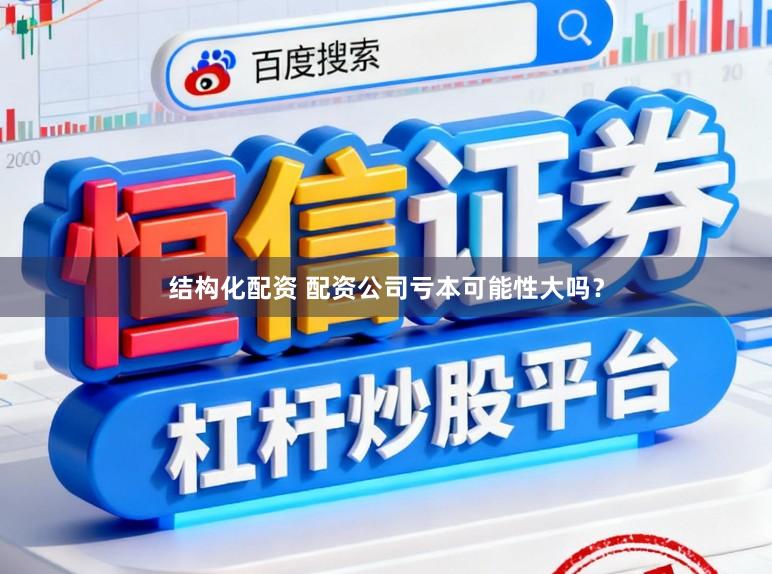 结构化配资 配资公司亏本可能性大吗？