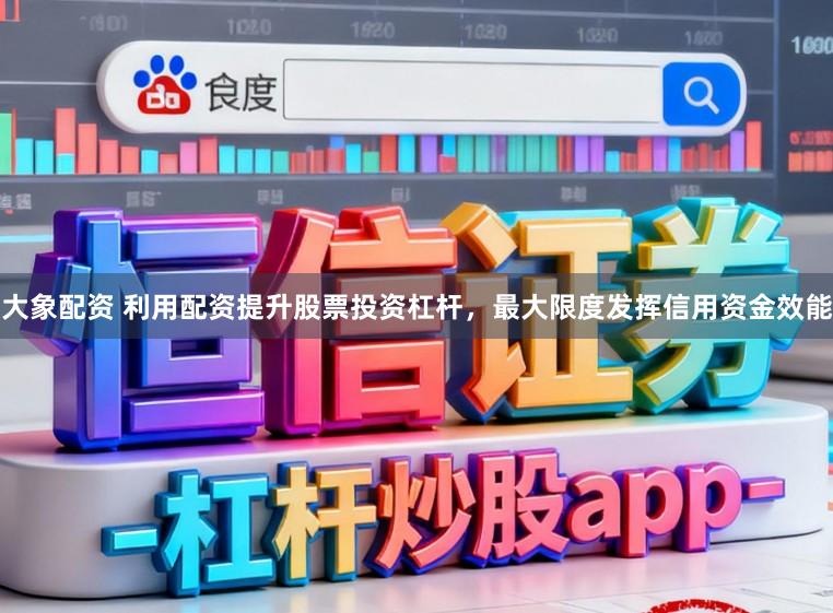 大象配资 利用配资提升股票投资杠杆，最大限度发挥信用资金效能