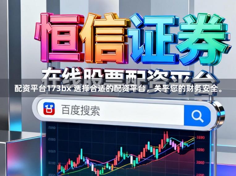 配资平台173bx 选择合适的配资平台，关乎您的财务安全。
