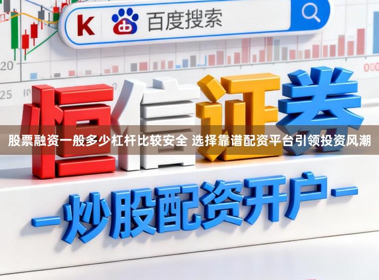 股票融资一般多少杠杆比较安全 选择靠谱配资平台引领投资风潮