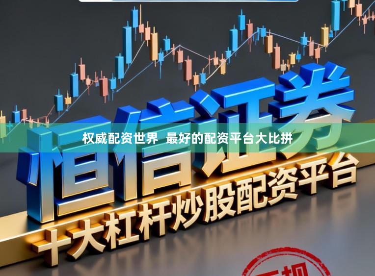 权威配资世界  最好的配资平台大比拼
