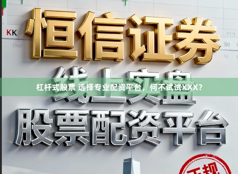 杠杆式股票 选择专业配资平台，何不试试XXX？