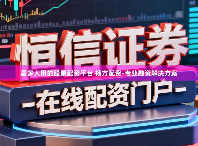 最多人用的股票配资平台 杨方配资-专业融资解决方案
