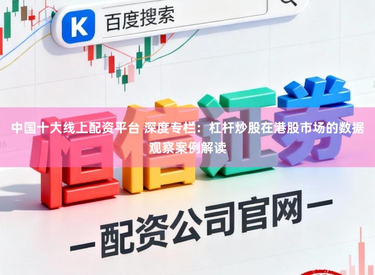 中国十大线上配资平台 深度专栏：杠杆炒股在港股市场的数据观察案例解读