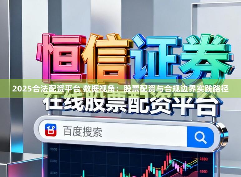 2025合法配资平台 数据视角：股票配资与合规边界实践路径