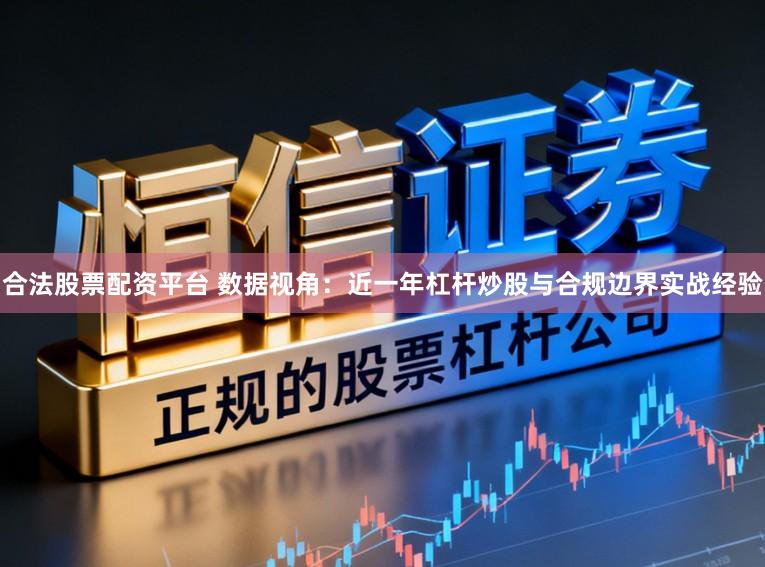 合法股票配资平台 数据视角：近一年杠杆炒股与合规边界实战经验