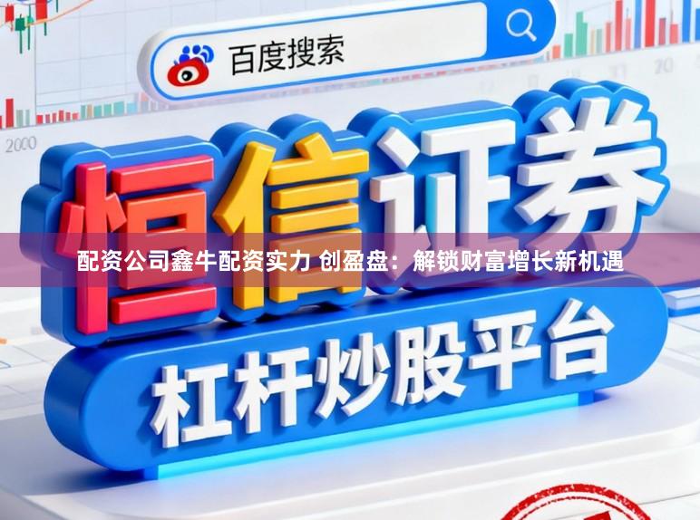 配资公司鑫牛配资实力 创盈盘：解锁财富增长新机遇
