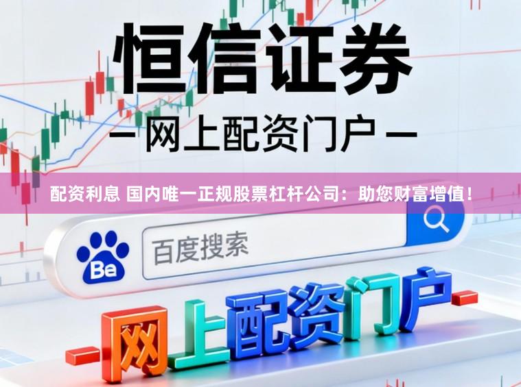 配资利息 国内唯一正规股票杠杆公司:助您财富增值!