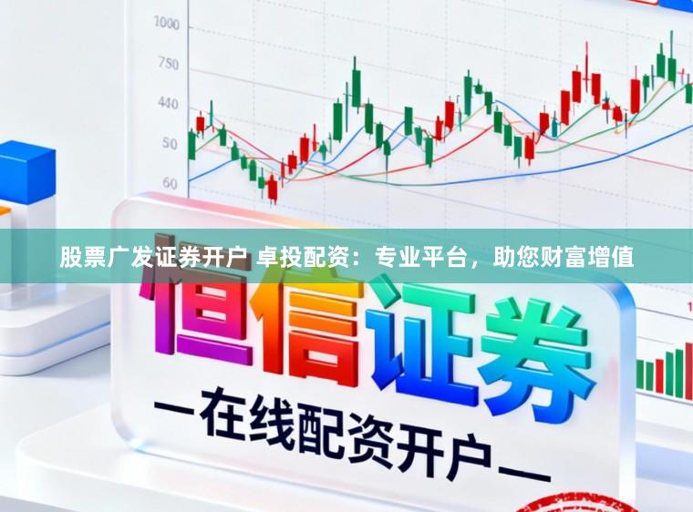 股票广发证券开户 卓投配资:专业平台,助您财富增值