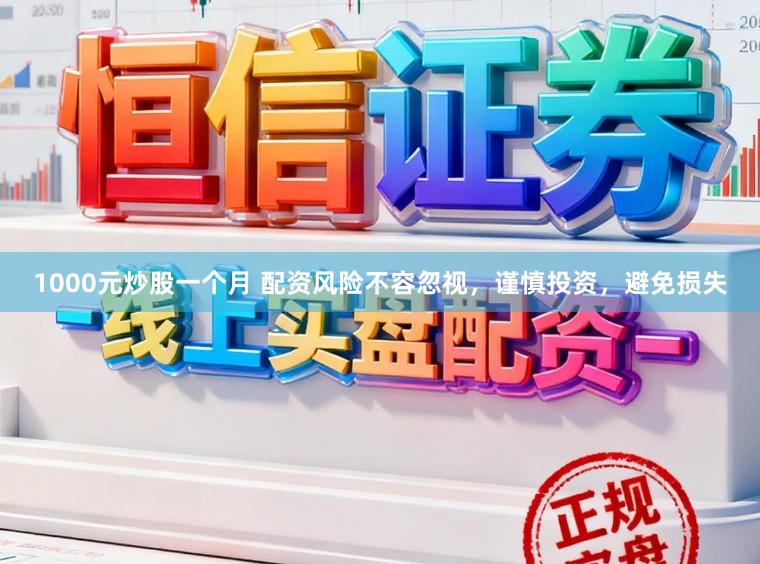 1000元炒股一个月 配资风险不容忽视，谨慎投资，避免损失