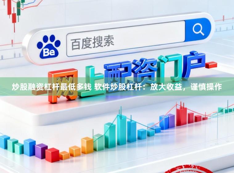 炒股融资杠杆最低多钱 软件炒股杠杆：放大收益，谨慎操作