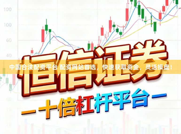 中国合法配资平台 配资网站首选，快速获取资金，灵活操盘！