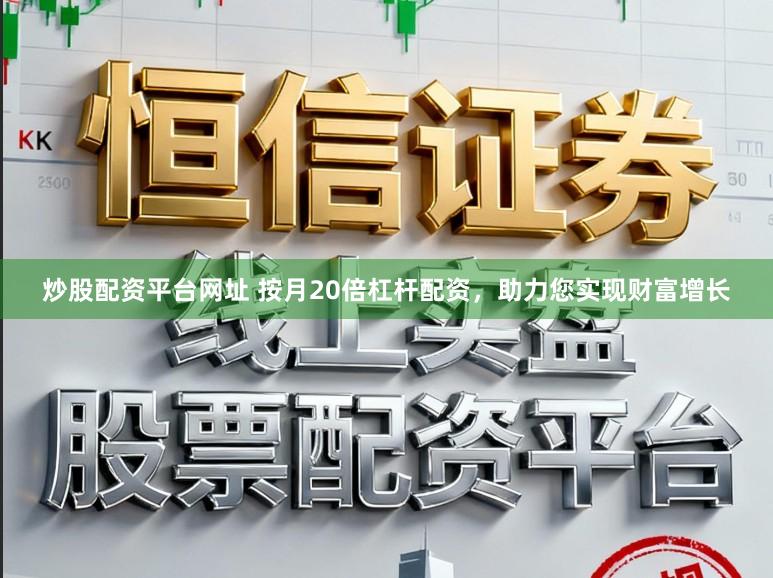 炒股配资平台网址 按月20倍杠杆配资，助力您实现财富增长
