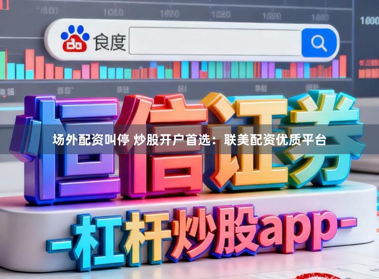场外配资叫停 炒股开户首选：联美配资优质平台