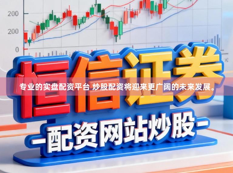 专业的实盘配资平台 炒股配资将迎来更广阔的未来发展。