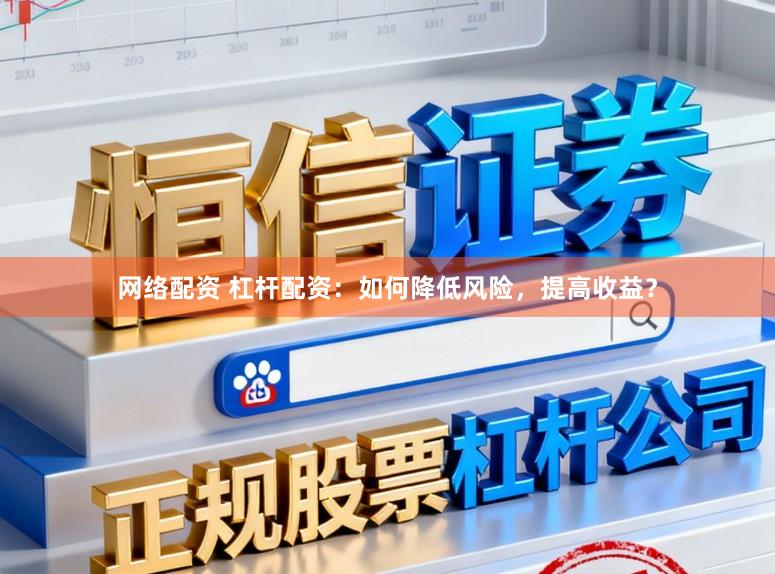 网络配资 杠杆配资：如何降低风险，提高收益？