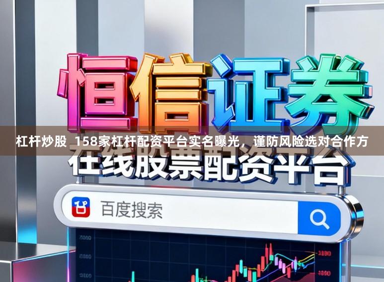 杠杆炒股  158家杠杆配资平台实名曝光，谨防风险选对合作方