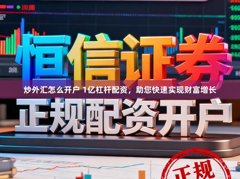 炒外汇怎么开户 1亿杠杆配资，助您快速实现财富增长