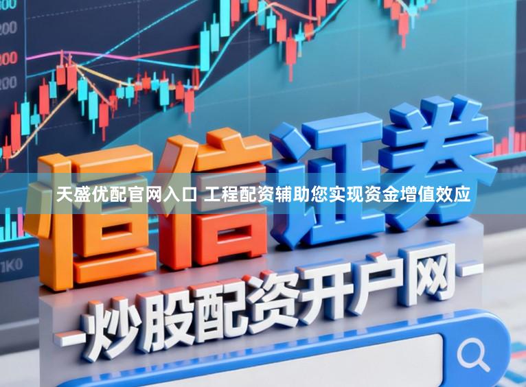 天盛优配官网入口 工程配资辅助您实现资金增值效应