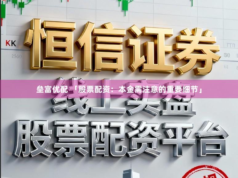 垒富优配 「股票配资：本金需注意的重要细节」