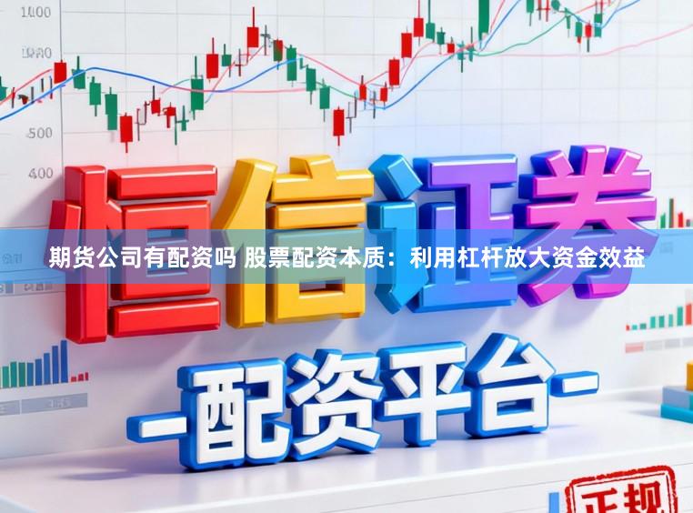 期货公司有配资吗 股票配资本质：利用杠杆放大资金效益