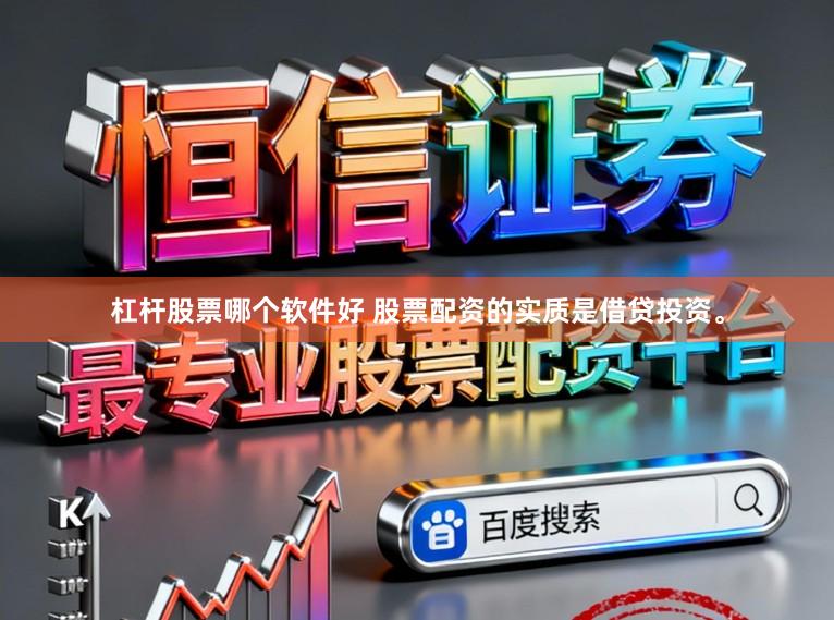 杠杆股票哪个软件好 股票配资的实质是借贷投资。