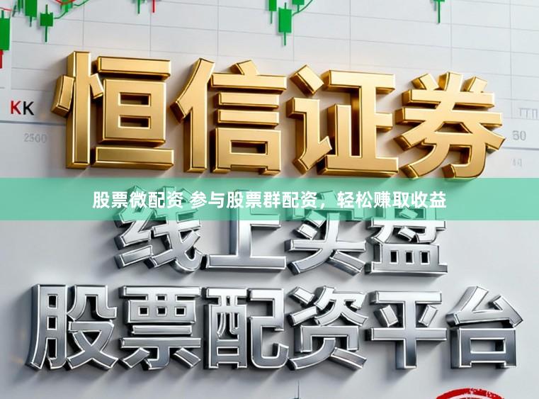 股票微配资 参与股票群配资，轻松赚取收益