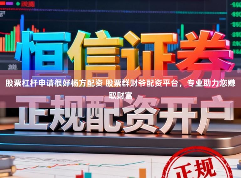 股票杠杆申请很好杨方配资 股票群财爷配资平台，专业助力您赚取财富