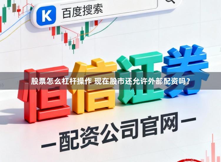 股票怎么杠杆操作 现在股市还允许外部配资吗？