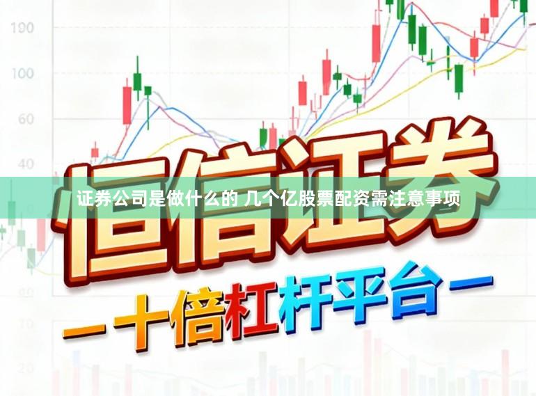 证券公司是做什么的 几个亿股票配资需注意事项