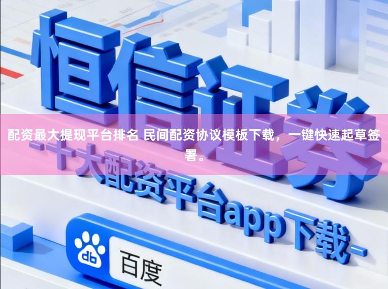 配资最大提现平台排名 民间配资协议模板下载，一键快速起草签署。