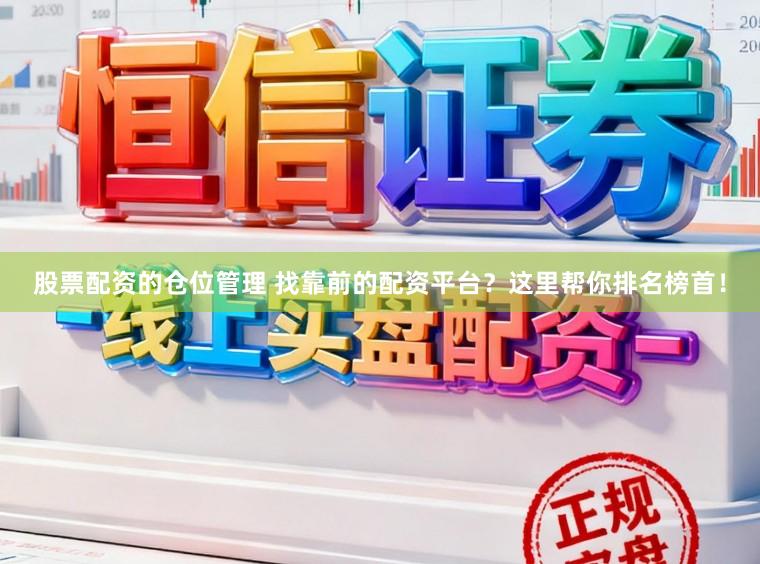 股票配资的仓位管理 找靠前的配资平台?这里帮你排名榜首!