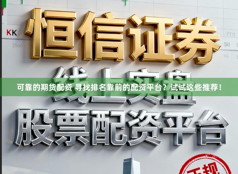 可靠的期货配资 寻找排名靠前的配资平台？试试这些推荐！