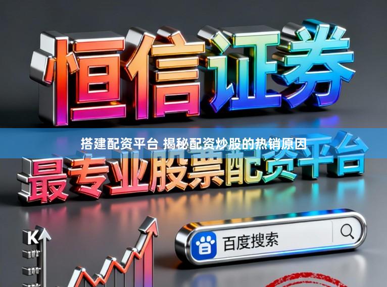 搭建配资平台 揭秘配资炒股的热销原因
