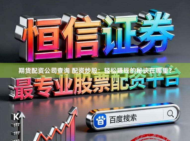 期货配资公司查询 配资炒股：轻松赚钱的秘诀在哪里？