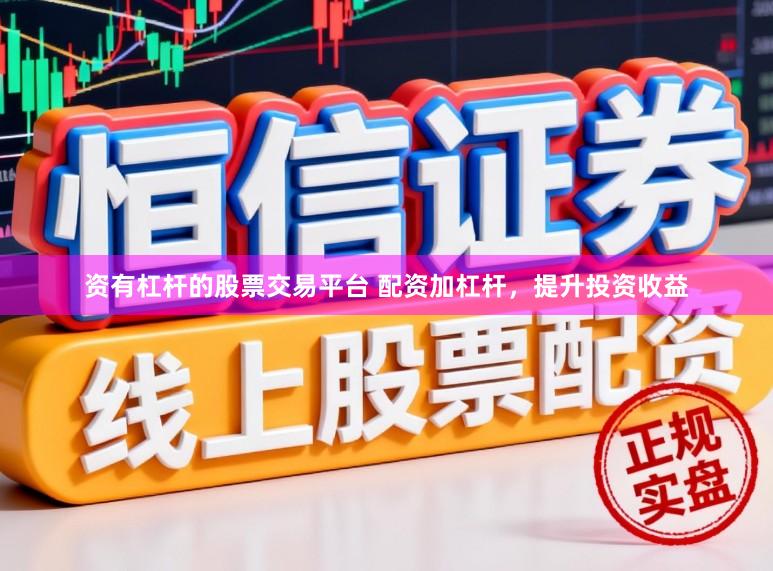 资有杠杆的股票交易平台 配资加杠杆，提升投资收益