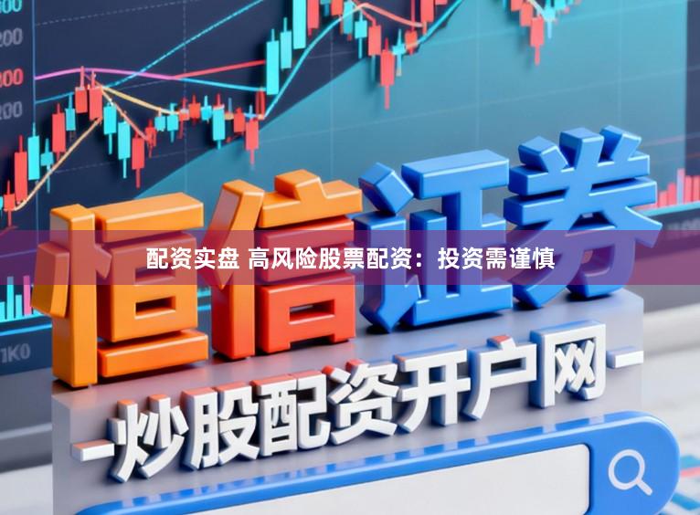 配资实盘 高风险股票配资：投资需谨慎