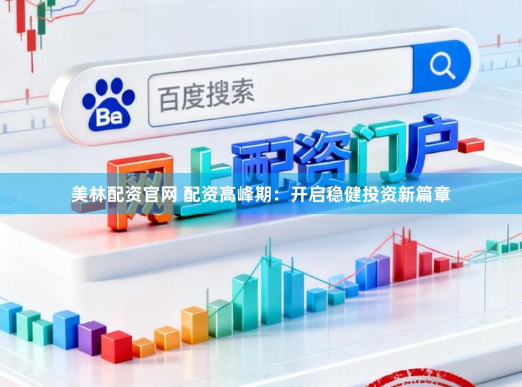 美林配资官网 配资高峰期：开启稳健投资新篇章